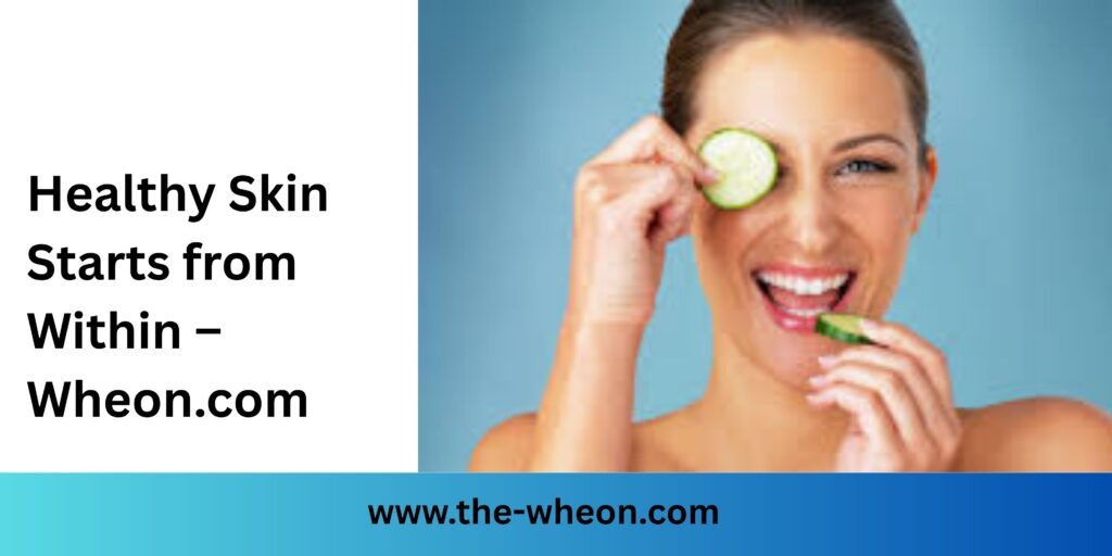 Healthy Skin Starts from Within – Wheon.com